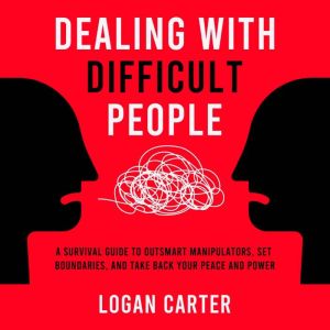 Dealing With Difficult People: A Survival Guide to Outsmart Manipulators, Set Boundaries, and Take Back Your Peace and Power