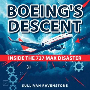 Boeing's Descent: Inside the 737 MAX Disaster: Dive deep into 'Boeing's Descent' audiobookexperience riveting lessons for an u