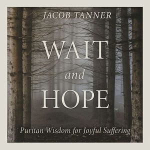 Wait and Hope: Puritan Wisdom for Joyful Suffering