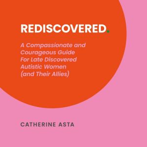 Rediscovered: A Compassionate and Courageous Guide For Late Discovered Autistic Women (and Their Allies)