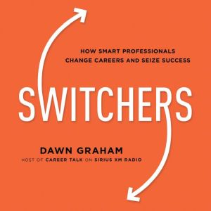 Switchers: How Smart Professionals Change Careers -- and Seize Success