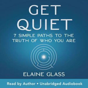 Get Quiet: 7 Simple Paths to the Truth of Who You Are