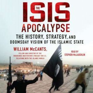 The ISIS Apocalypse: The History, Strategy, and Doomsday Vision of the Islamic State, William McCants