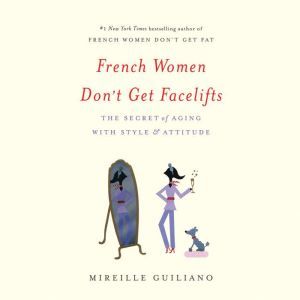 French Women Don't Get Facelifts: The Secret of Aging with Style & Attitude, Mireille Guiliano