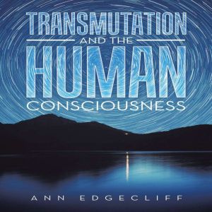 Transmutation and the Human Conscious..., Ann Edgecliff
