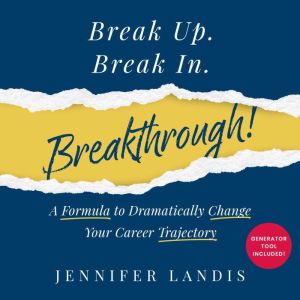 Break Up. Break In. Breakthrough!: A Formula to Dramatically Change Your Career Trajectory