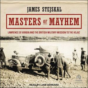 Masters of Mayhem: Lawrence of Arabia and the British Military Mission to the Hejaz