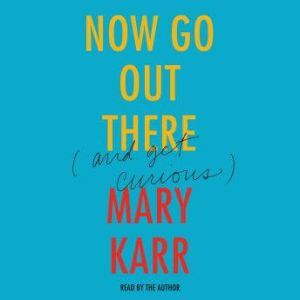 Now Go Out There, Mary Karr