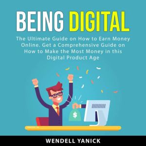 Being Digital: The Ultimate Guide on How to Earn Money Online. Get a Comprehensive Guide on How to Make the Most Money in this