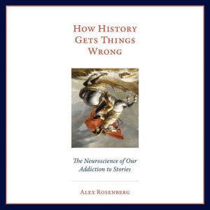How History Gets Things Wrong, Alex Rosenberg