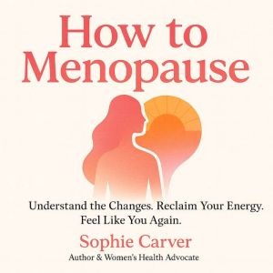 How to Menopause: Understand the Changes. Reclaim Your Energy. Feel Like You Again