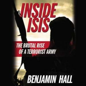 Inside ISIS: The Brutal Rise of a Terrorist Army, Benjamin Hall
