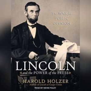 Lincoln and the Power of the Press, Harold Holzer