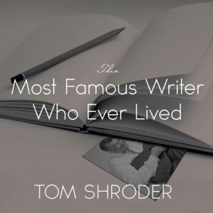 The Most Famous Writer Who Ever Lived..., Tom Shroder