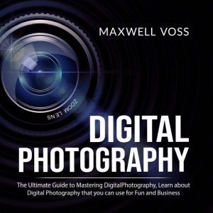 Digital Photography The Ultimate Gui..., Maxwell Voss