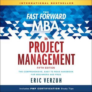 The Fast Forward MBA in Project Management The Comprehensive, Easy to Read Handbook for Beginners and Pros, Eric Verzuh