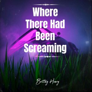 Where There Had Been Screaming, Brittny Henry