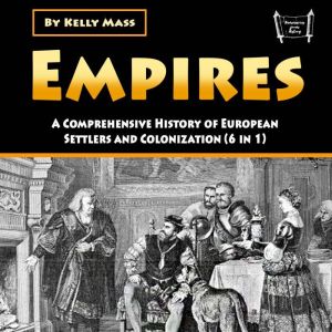 Empires: A Comprehensive History of European Settlers and Colonization (6 in 1)