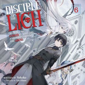 Disciple of the Lich: Or How I Was Cursed by the Gods and Dropped Into the Abyss! (Light Novel) Vol. 6