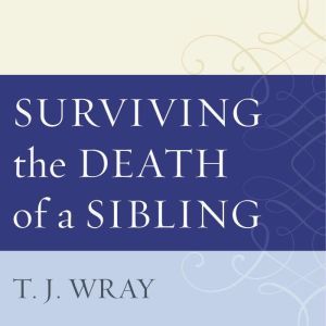 Surviving the Death of a Sibling, T.J. Wray