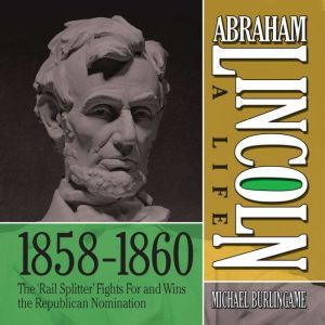 Abraham Lincoln A Life  18591860, Michael Burlingame