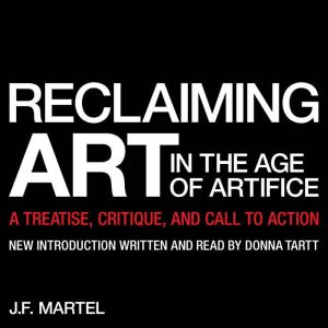 Reclaiming Art in the Age of Artifice..., J.F. Martel