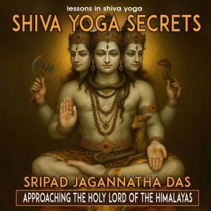 Shiva Yoga Secrets: Approaching The Holy Lord Of The Himalayas