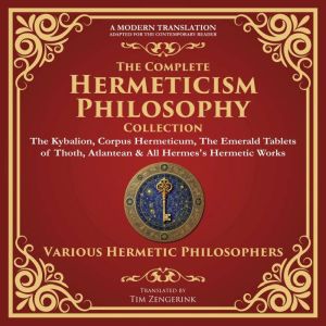 The Complete Hermeticism Philosophy Collection: The Kybalion, Corpus Hermeticum, The Emerald Tablets of Thoth, Atlantean & All
