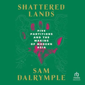 Shattered Lands: Five Partitions and the Making of Modern Asia