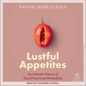 Lustful Appetites: An Intimate History of Good Food and Wicked Sex