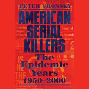 American Serial Killers The Epidemic Years 1950-2000, Peter Vronsky
