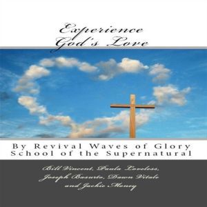 Experience God's Love: By Revival Waves of Glory School of the Supernatural (Volume 1), Bill Vincent, Paula Loveless, Joseph Basurto, Dawn Vitale, Jackie Money