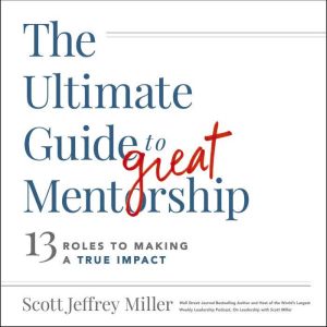 The Ultimate Guide to Great Mentorshi..., Scott Jeffrey Miller
