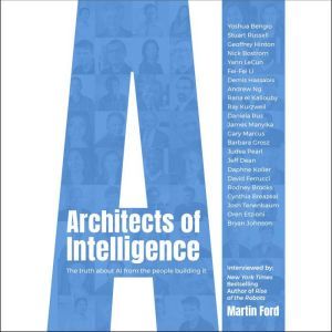 Architects of Intelligence: The truth about AI from the people building it, Martin Ford