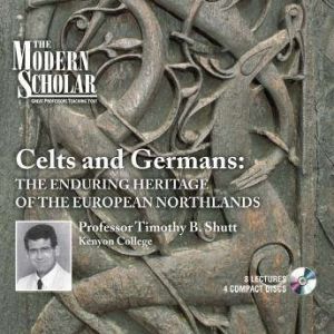 Celts and Germans The Enduring Heritage of the European Northlands, Timothy B. Shutt