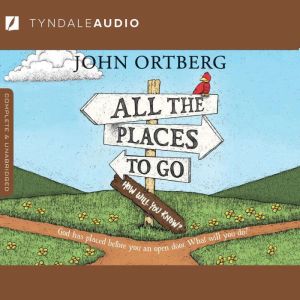 All the Places to Go . . . How Will Y..., John Ortberg