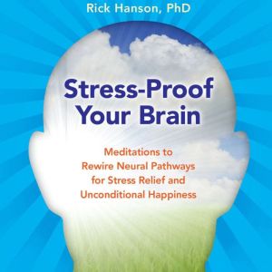 Stress-Proof Your Brain: Meditations to Rewire Neural Pathways for Stress Relief and Unconditional Happiness