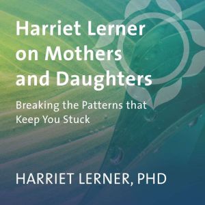 Harriet Lerner on Mothers and Daughte..., Harriet Lerner, PhD