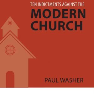 Ten Indictments Against the Modern Ch..., Paul Washer