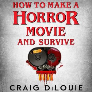 How to Make a Horror Movie and Surviv..., Craig DiLouie