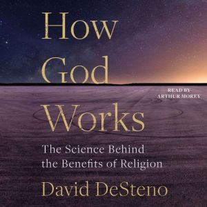 How God Works The Science Behind the Benefits of Religion, David DeSteno