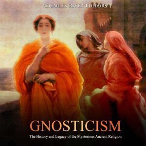Gnosticism The History and Legacy of..., Charles River Editors