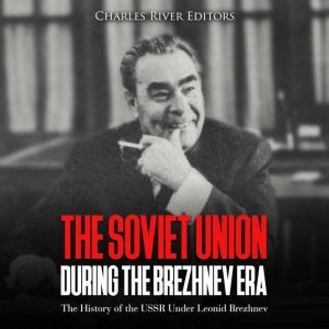 Soviet Union during the Brezhnev Era,..., Charles River Editors