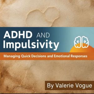ADHD and Impulsivity: Managing Quick Decisions and Emotional Responses