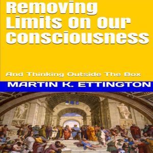 Removing Limits On Our Consciousness..., Martin K. Ettington