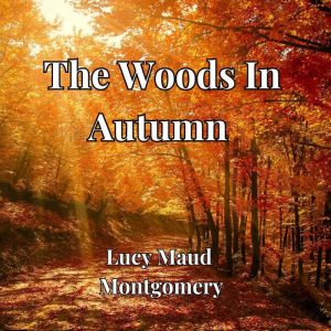The Woods In Autumn, Lucy Maud Montgomery