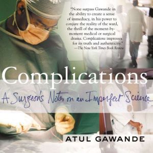 Complications A Surgeon's Notes on an Imperfect Science, Atul Gawande