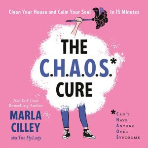 The CHAOS Cure Clean Your House and Calm Your Soul in 15 Minutes, Marla Cilley