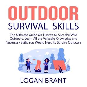 Outdoor Survival Skills The Ultimate..., Logan Brant