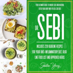 Dr Sebi: Your Ultimate Guide To Weight Loss And Natural Detox Your Body With The DrR. Sebi Diet. Includes 220 Alkaline Recipes